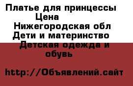 Платье для принцессы › Цена ­ 1 000 - Нижегородская обл. Дети и материнство » Детская одежда и обувь   